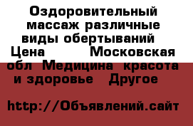 Оздоровительный массаж,различные виды обертываний › Цена ­ 500 - Московская обл. Медицина, красота и здоровье » Другое   
